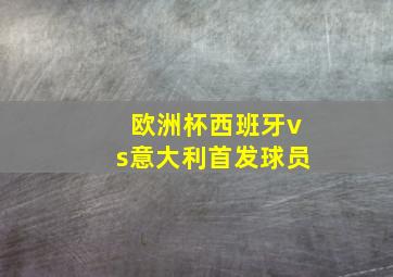 欧洲杯西班牙vs意大利首发球员