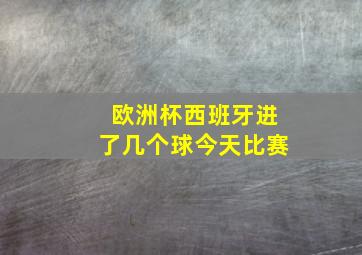 欧洲杯西班牙进了几个球今天比赛