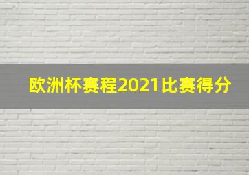 欧洲杯赛程2021比赛得分