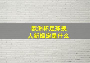 欧洲杯足球换人新规定是什么