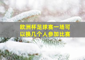 欧洲杯足球赛一场可以换几个人参加比赛