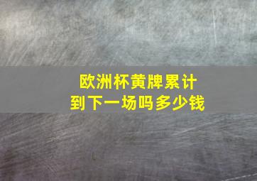 欧洲杯黄牌累计到下一场吗多少钱