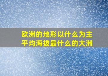 欧洲的地形以什么为主平均海拔最什么的大洲