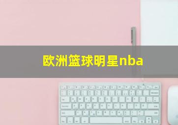 欧洲篮球明星nba