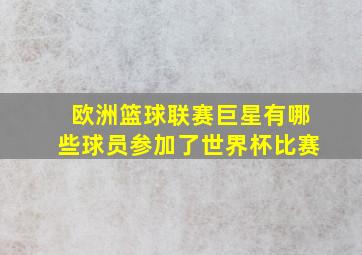 欧洲篮球联赛巨星有哪些球员参加了世界杯比赛