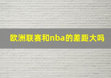 欧洲联赛和nba的差距大吗