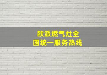 欧派燃气灶全国统一服务热线