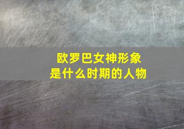 欧罗巴女神形象是什么时期的人物