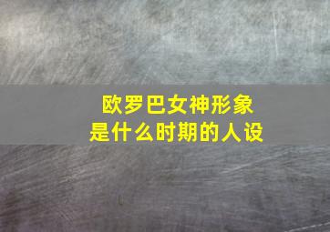 欧罗巴女神形象是什么时期的人设