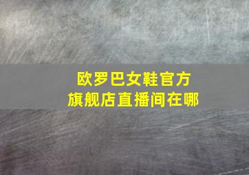 欧罗巴女鞋官方旗舰店直播间在哪