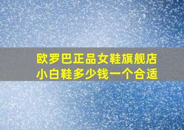 欧罗巴正品女鞋旗舰店小白鞋多少钱一个合适