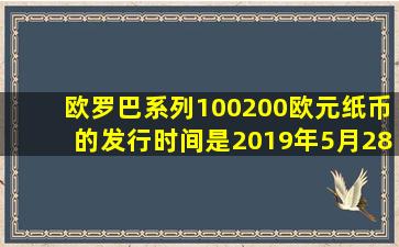 欧罗巴系列100200欧元纸币的发行时间是2019年5月28日