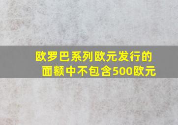 欧罗巴系列欧元发行的面额中不包含500欧元