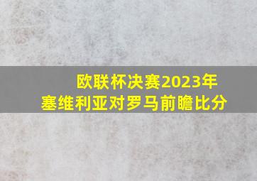 欧联杯决赛2023年塞维利亚对罗马前瞻比分