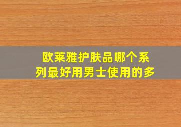 欧莱雅护肤品哪个系列最好用男士使用的多