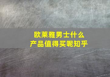 欧莱雅男士什么产品值得买呢知乎