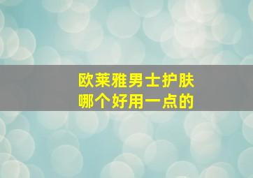 欧莱雅男士护肤哪个好用一点的