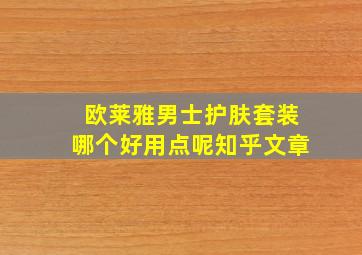 欧莱雅男士护肤套装哪个好用点呢知乎文章