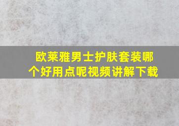 欧莱雅男士护肤套装哪个好用点呢视频讲解下载