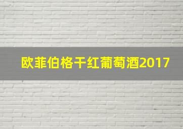 欧菲伯格干红葡萄酒2017