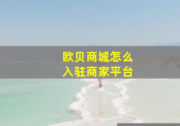 欧贝商城怎么入驻商家平台