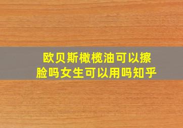 欧贝斯橄榄油可以擦脸吗女生可以用吗知乎