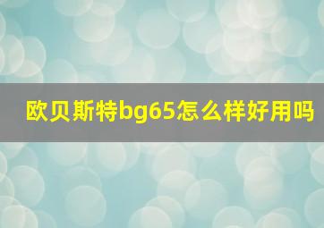 欧贝斯特bg65怎么样好用吗