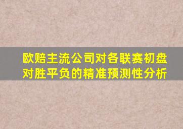 欧赔主流公司对各联赛初盘对胜平负的精准预测性分析