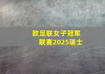 欧足联女子冠军联赛2025瑞士