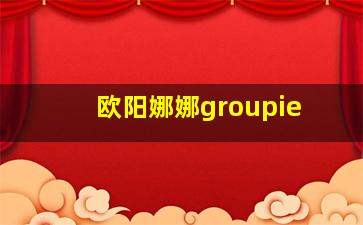 欧阳娜娜groupie