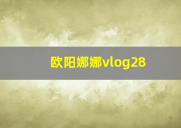 欧阳娜娜vlog28