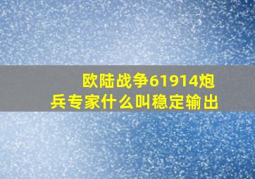 欧陆战争61914炮兵专家什么叫稳定输出