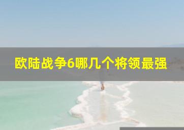 欧陆战争6哪几个将领最强