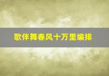 歌伴舞春风十万里编排