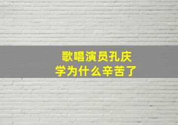 歌唱演员孔庆学为什么辛苦了