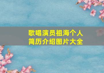 歌唱演员祖海个人简历介绍图片大全