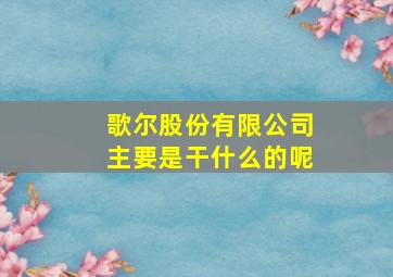 歌尔股份有限公司主要是干什么的呢