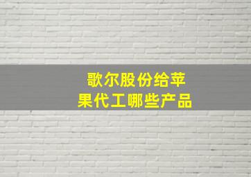 歌尔股份给苹果代工哪些产品