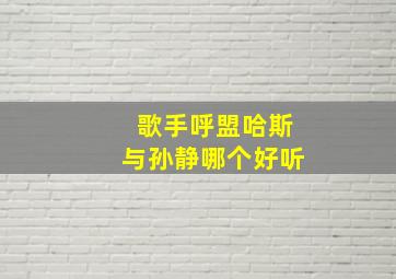 歌手呼盟哈斯与孙静哪个好听