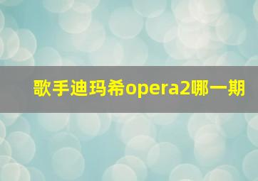 歌手迪玛希opera2哪一期