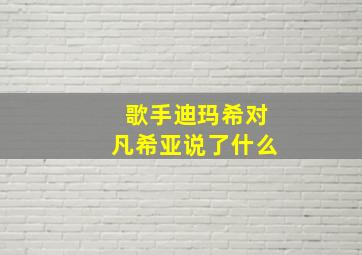 歌手迪玛希对凡希亚说了什么