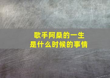 歌手阿桑的一生是什么时候的事情