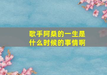 歌手阿桑的一生是什么时候的事情啊