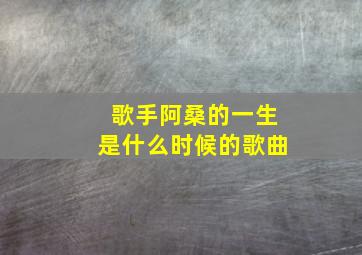 歌手阿桑的一生是什么时候的歌曲