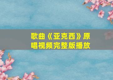 歌曲《亚克西》原唱视频完整版播放