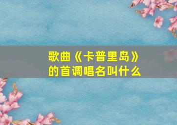 歌曲《卡普里岛》的首调唱名叫什么