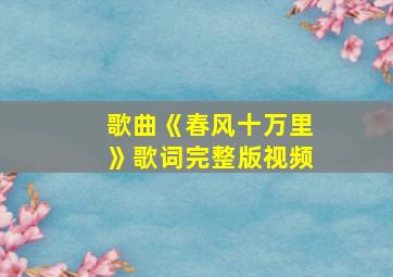 歌曲《春风十万里》歌词完整版视频