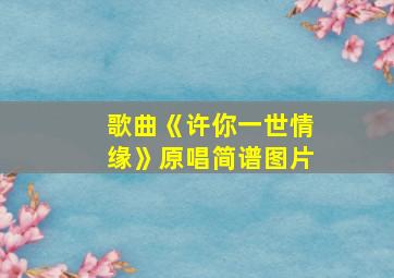 歌曲《许你一世情缘》原唱简谱图片