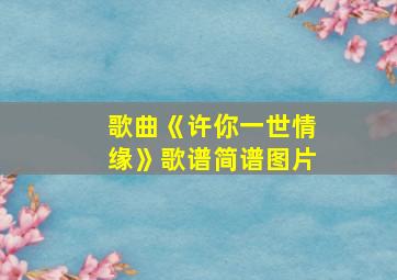 歌曲《许你一世情缘》歌谱简谱图片