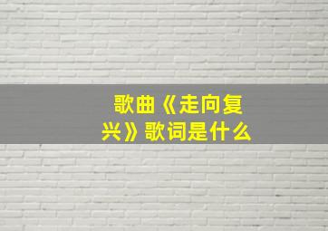 歌曲《走向复兴》歌词是什么